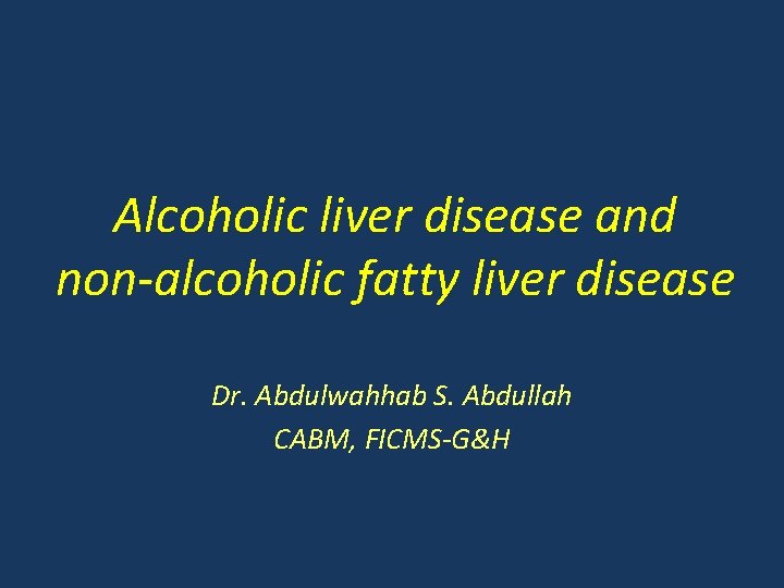 Alcoholic liver disease and non-alcoholic fatty liver disease Dr. Abdulwahhab S. Abdullah CABM, FICMS-G&H