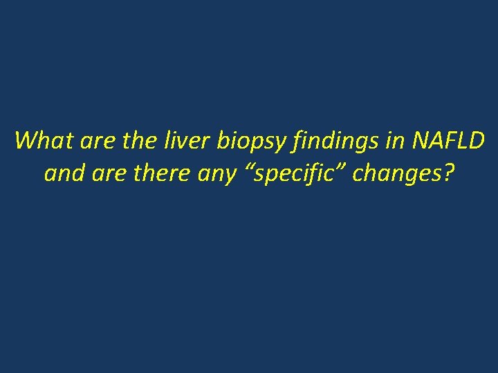 What are the liver biopsy findings in NAFLD and are there any “specific” changes?