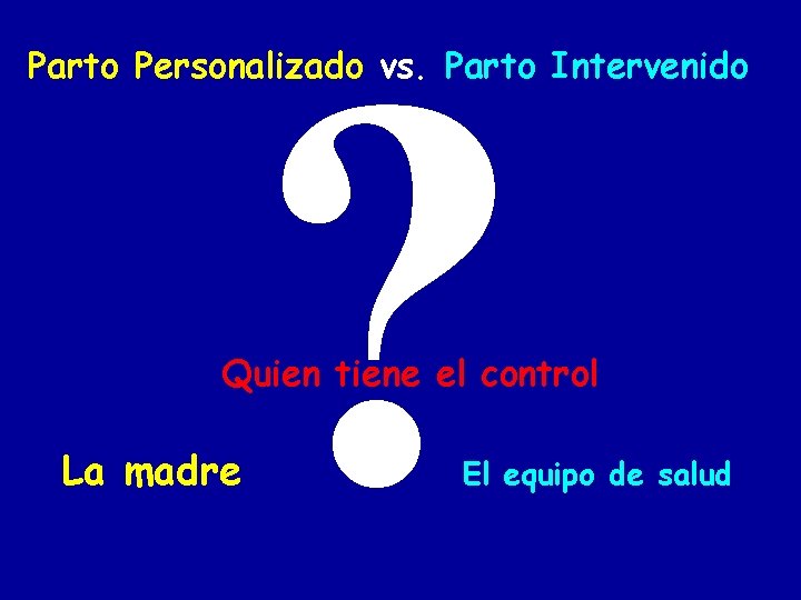 ? Parto Personalizado vs. Parto Intervenido Quien tiene el control La madre El equipo