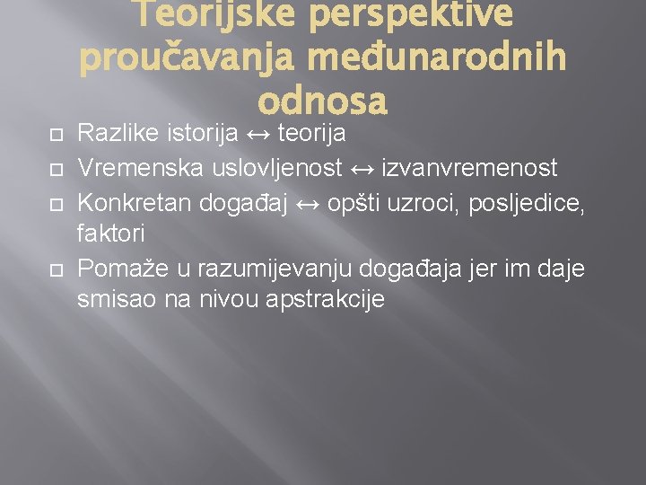  Teorijske perspektive proučavanja međunarodnih odnosa Razlike istorija ↔ teorija Vremenska uslovljenost ↔ izvanvremenost