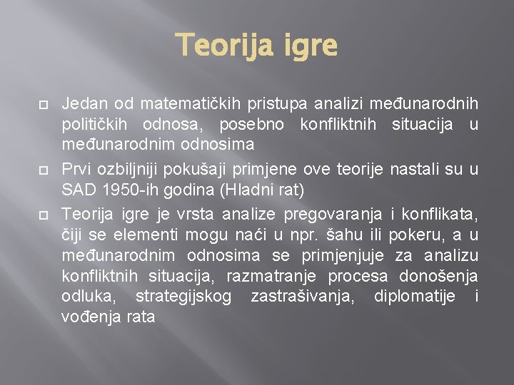 Teorija igre Jedan od matematičkih pristupa analizi međunarodnih političkih odnosa, posebno konfliktnih situacija u