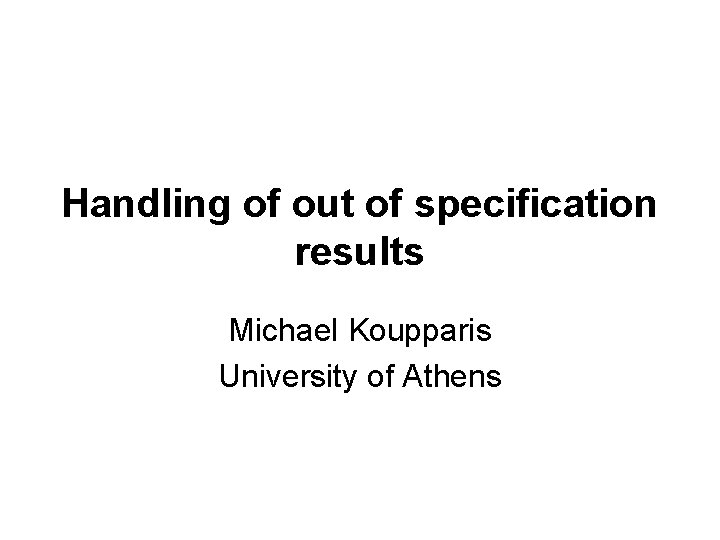 Handling of out of specification results Michael Koupparis University of Athens 
