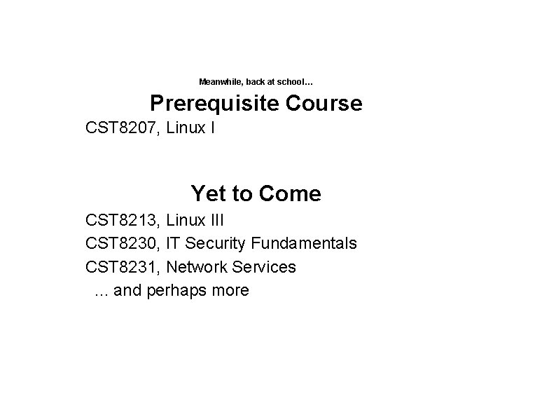 Meanwhile, back at school… Prerequisite Course CST 8207, Linux I Yet to Come CST