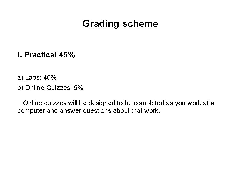 Grading scheme I. Practical 45% a) Labs: 40% b) Online Quizzes: 5% Online quizzes