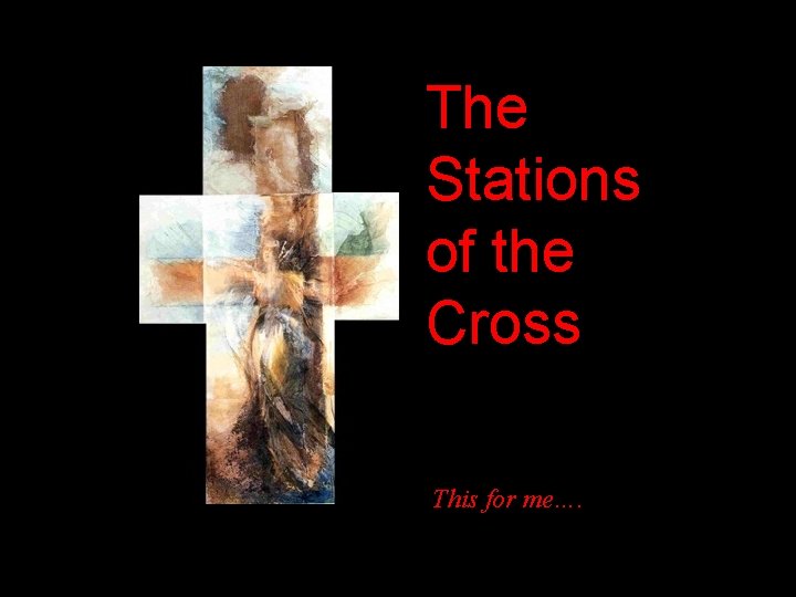 The Stations of the Cross This for me…. 