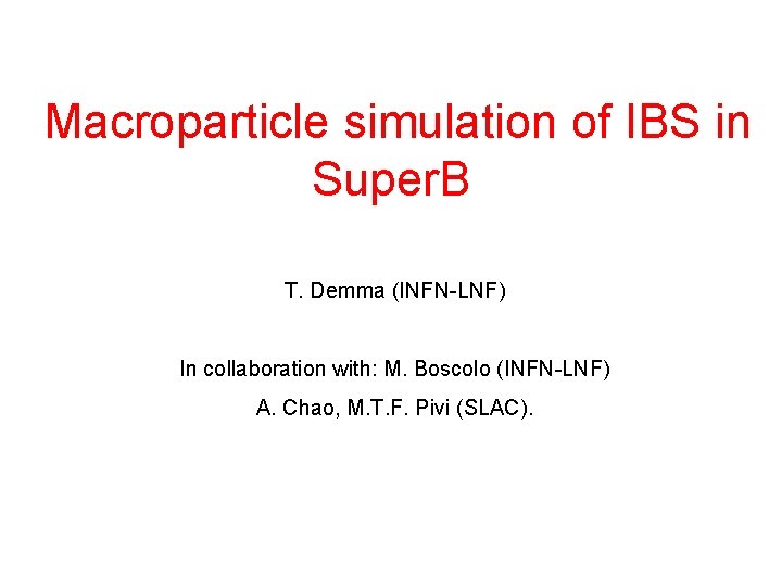  Macroparticle simulation of IBS in Super. B T. Demma (INFN-LNF) In collaboration with: