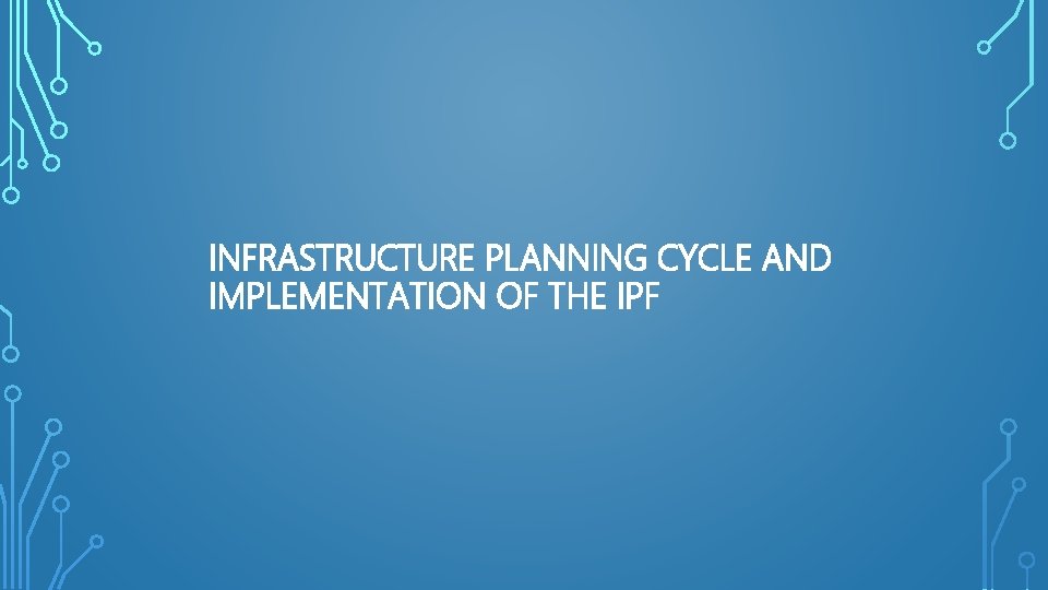 INFRASTRUCTURE PLANNING CYCLE AND IMPLEMENTATION OF THE IPF 