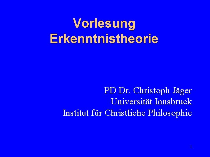 Vorlesung Erkenntnistheorie PD Dr. Christoph Jäger Universität Innsbruck Institut für Christliche Philosophie 1 