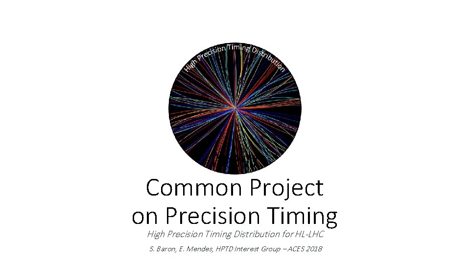 New Common Project on Precision Timing High Precision Timing Distribution for HL-LHC S. Baron,