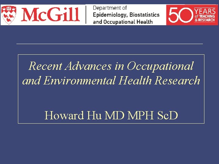 Recent Advances in Occupational and Environmental Health Research Howard Hu MD MPH Sc. D