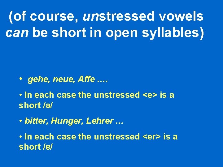 (of course, unstressed vowels can be short in open syllables) • gehe, neue, Affe (of course, unstressed vowels can be short in open syllables) • gehe, neue, Affe