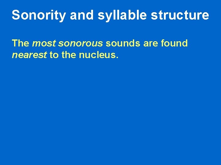Sonority and syllable structure The most sonorous sounds are found nearest to the nucleus. Sonority and syllable structure The most sonorous sounds are found nearest to the nucleus.