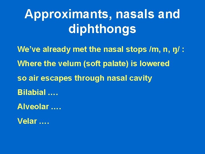 Approximants, nasals and diphthongs We’ve already met the nasal stops /m, n, ŋ/ : Approximants, nasals and diphthongs We’ve already met the nasal stops /m, n, ŋ/ :