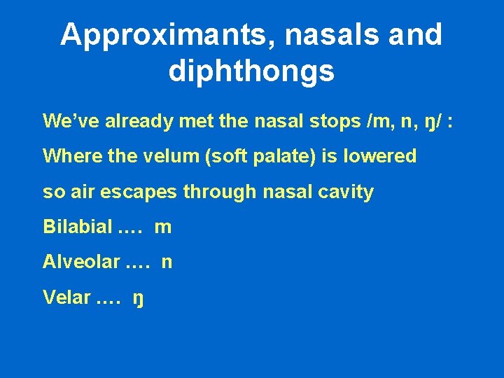 Approximants, nasals and diphthongs We’ve already met the nasal stops /m, n, ŋ/ : Approximants, nasals and diphthongs We’ve already met the nasal stops /m, n, ŋ/ :