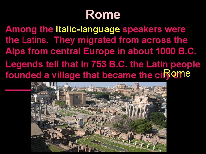 Rome Among the Italic-language speakers were the Latins. They migrated from across the Alps