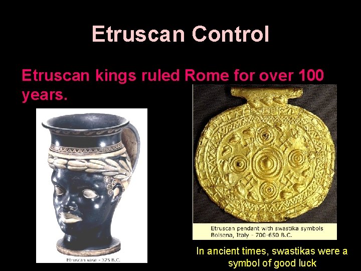 Etruscan Control Etruscan kings ruled Rome for over 100 years. In ancient times, swastikas