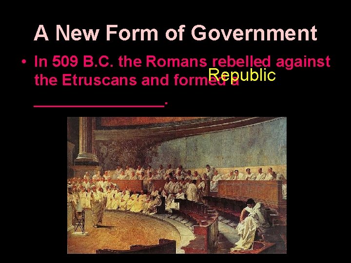 A New Form of Government • In 509 B. C. the Romans rebelled against