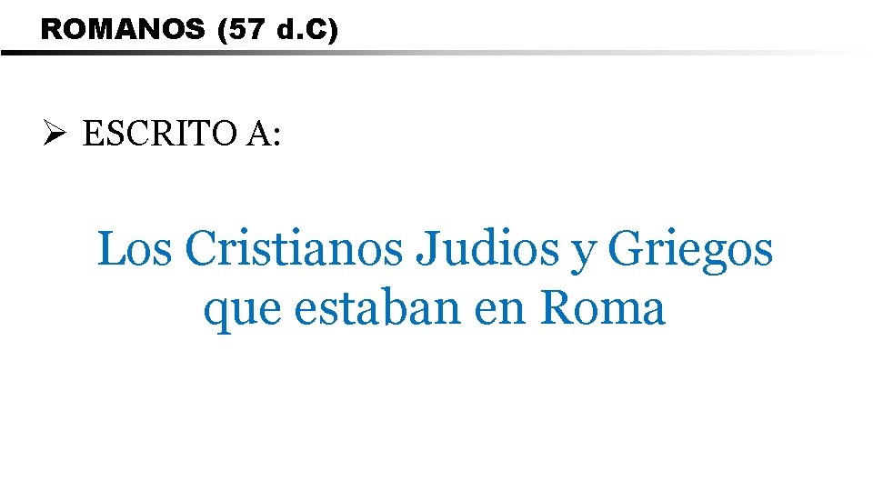 ROMANOS (57 d. C) Ø ESCRITO A: Los Cristianos Judios y Griegos que estaban