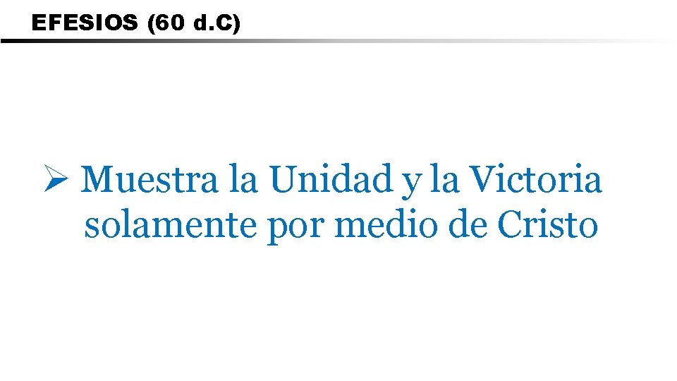 EFESIOS (60 d. C) Ø Muestra la Unidad y la Victoria solamente por medio