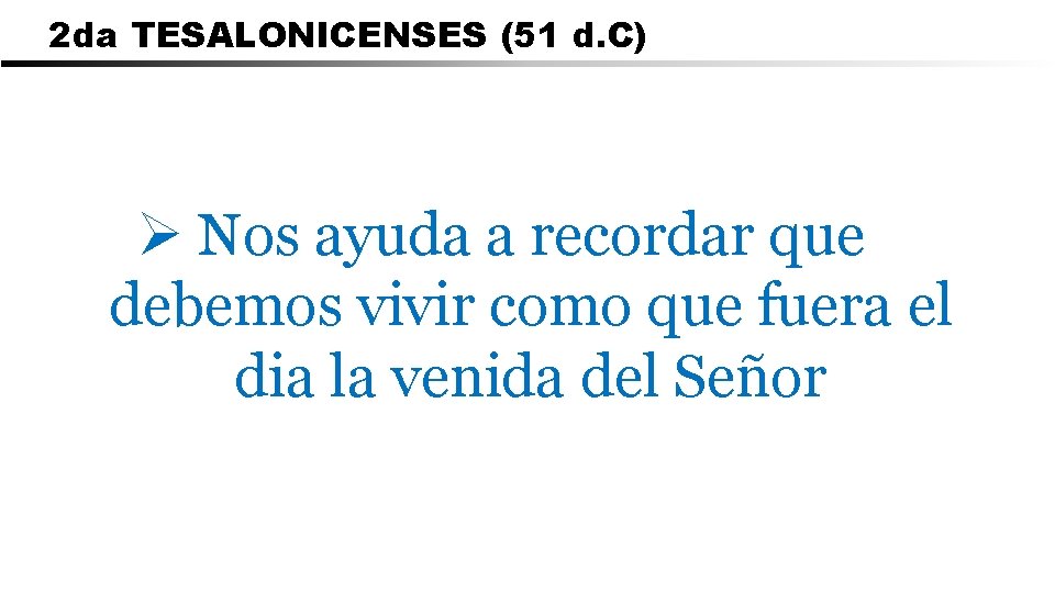 2 da TESALONICENSES (51 d. C) Ø Nos ayuda a recordar que debemos vivir