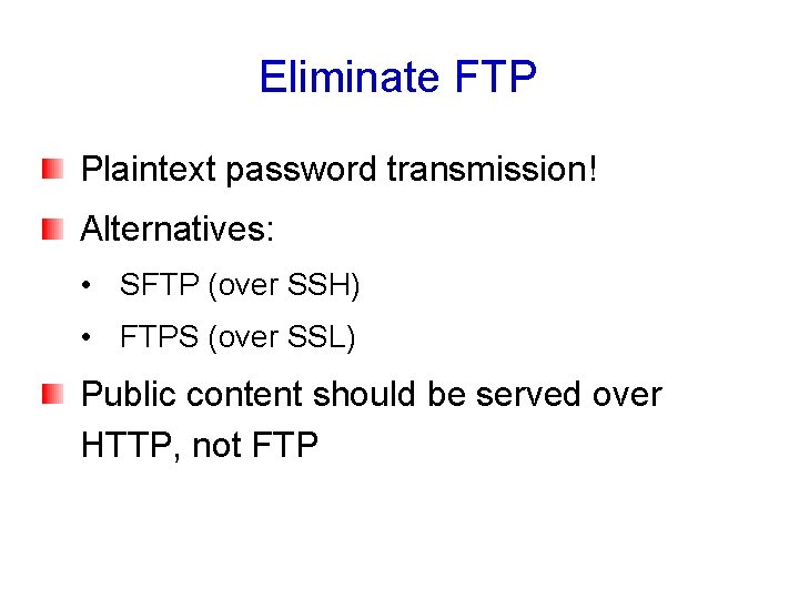 Eliminate FTP Plaintext password transmission! Alternatives: • SFTP (over SSH) • FTPS (over SSL)