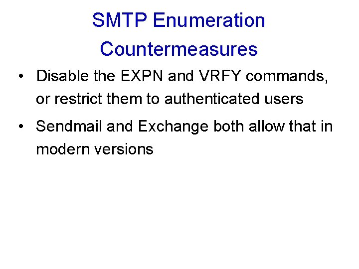 SMTP Enumeration Countermeasures • Disable the EXPN and VRFY commands, or restrict them to