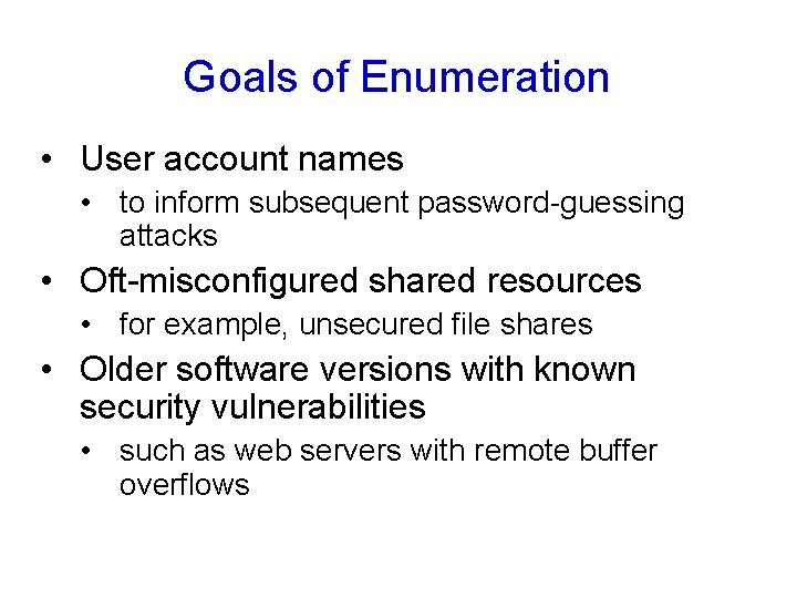 Goals of Enumeration • User account names • to inform subsequent password-guessing attacks •