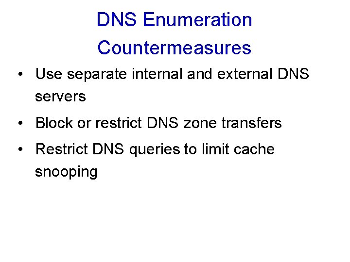 DNS Enumeration Countermeasures • Use separate internal and external DNS servers • Block or