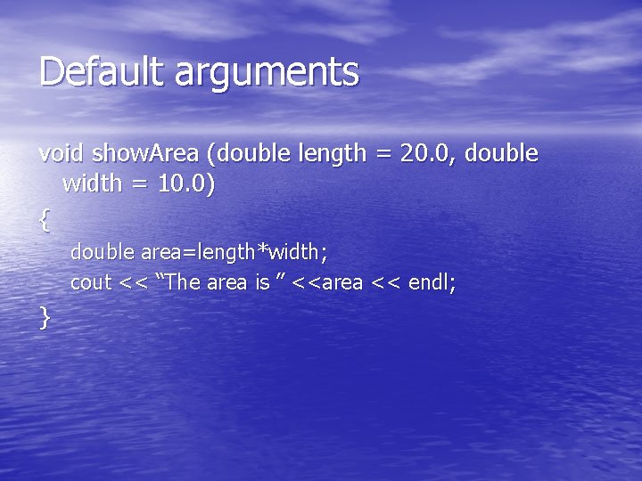 Default arguments void show. Area (double length = 20. 0, double width = 10.