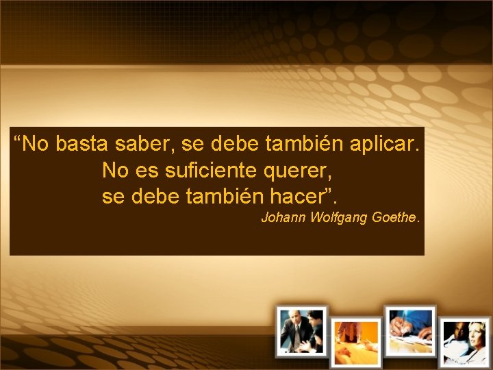 “No basta saber, se debe también aplicar. No es suficiente querer, se debe también