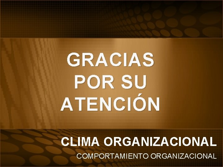 GRACIAS POR SU ATENCIÓN CLIMA ORGANIZACIONAL COMPORTAMIENTO ORGANIZACIONAL 