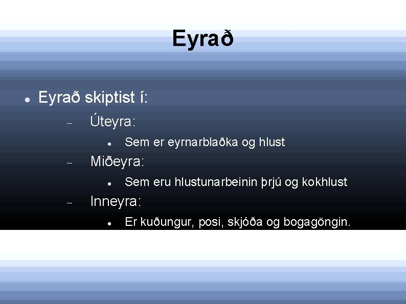 Eyrað skiptist í: Úteyra: Miðeyra: Sem er eyrnarblaðka og hlust Sem eru hlustunarbeinin þrjú