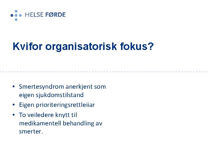 Kvifor organisatorisk fokus? • Smertesyndrom anerkjent som eigen sjukdomstilstand • Eigen prioriteringsrettleiiar • To Kvifor organisatorisk fokus? • Smertesyndrom anerkjent som eigen sjukdomstilstand • Eigen prioriteringsrettleiiar • To
