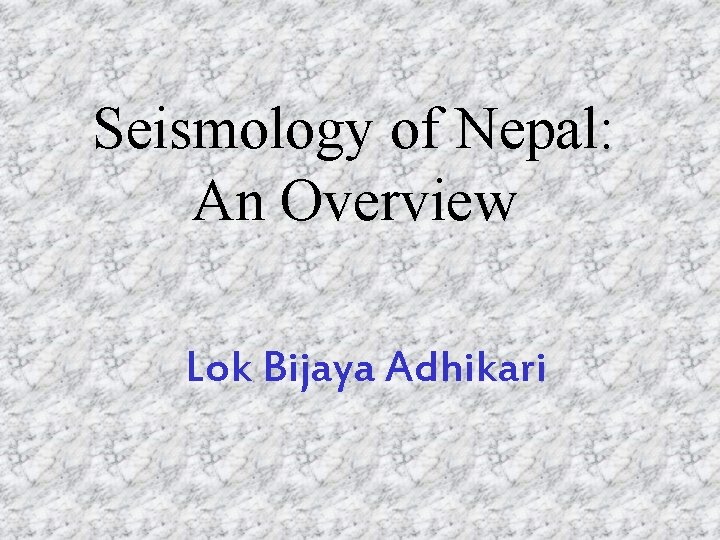 Seismology of Nepal: An Overview Lok Bijaya Adhikari 