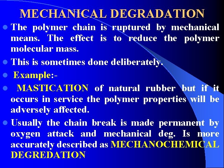 MECHANICAL DEGRADATION l The polymer chain is ruptured by mechanical means. The effect is