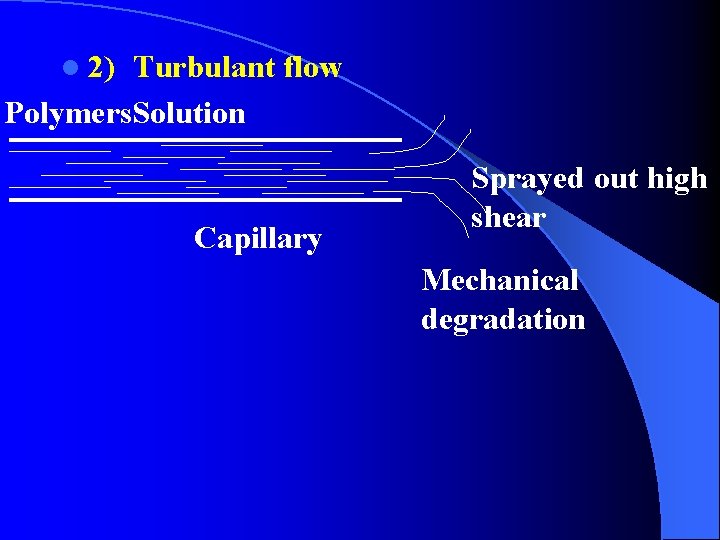 l 2) Turbulant flow Polymers. Solution Capillary Sprayed out high shear Mechanical degradation 