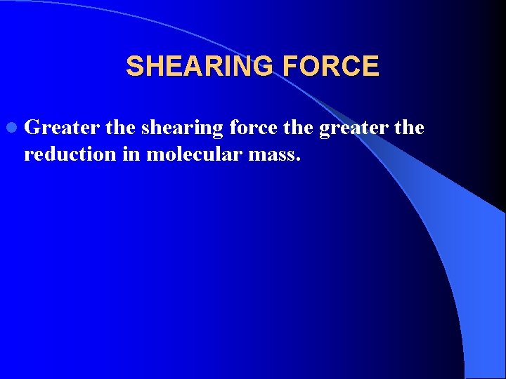 SHEARING FORCE l Greater the shearing force the greater the reduction in molecular mass.