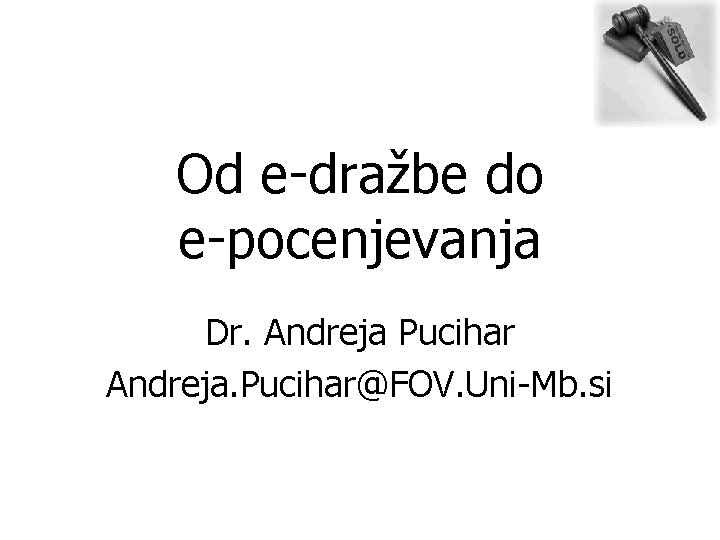 Od e-dražbe do e-pocenjevanja Dr. Andreja Pucihar Andreja. Pucihar@FOV. Uni-Mb. si 