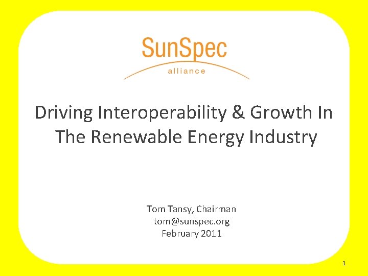 Driving Interoperability & Growth In The Renewable Energy Industry Tom Tansy, Chairman tom@sunspec. org