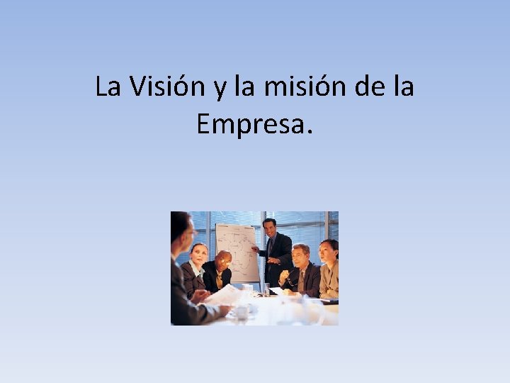 La Visión y la misión de la Empresa. La Visión y la misión de la Empresa.