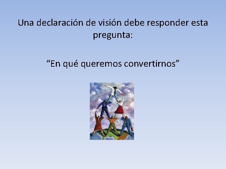 Una declaración de visión debe responder esta pregunta: “En qué queremos convertirnos” Una declaración de visión debe responder esta pregunta: “En qué queremos convertirnos”