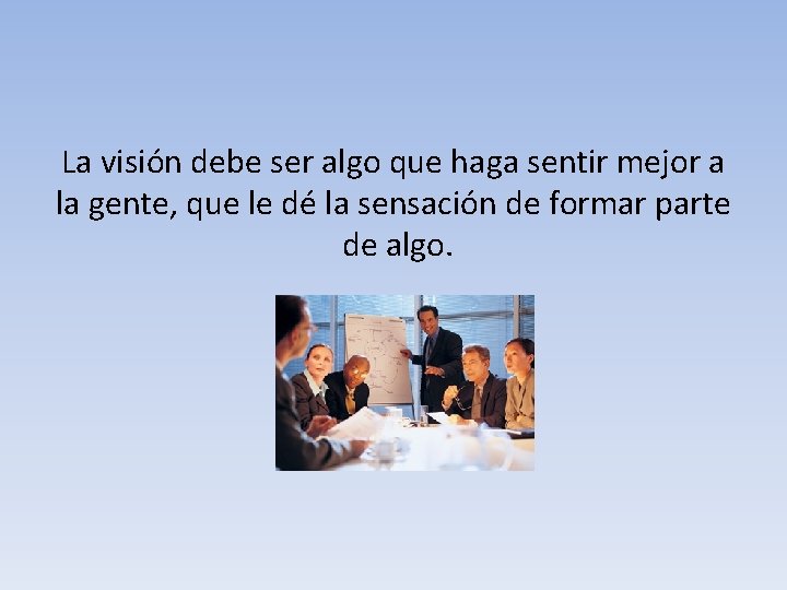 La visión debe ser algo que haga sentir mejor a la gente, que le La visión debe ser algo que haga sentir mejor a la gente, que le