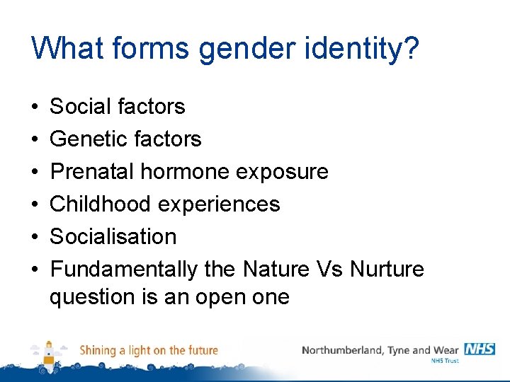 What forms gender identity? • • • Social factors Genetic factors Prenatal hormone exposure