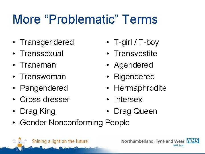More “Problematic” Terms • • Transgendered • T-girl / T-boy Transsexual • Transvestite Transman