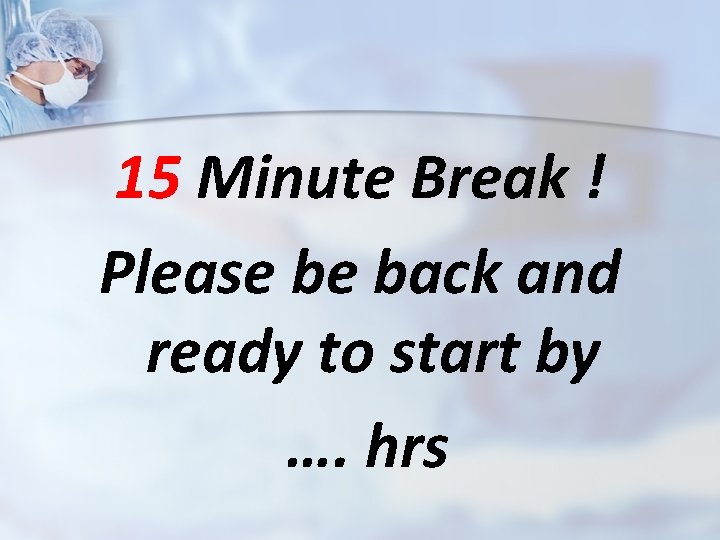 15 Minute Break ! Please be back and ready to start by …. hrs