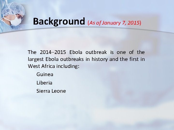 Background (As of January 7, 2015) The 2014– 2015 Ebola outbreak is one of