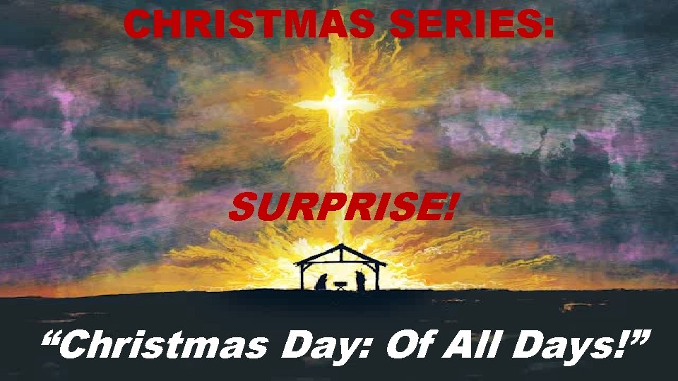 CHRISTMAS SERIES: SURPRISE! “Christmas Day: Of All Days!” 