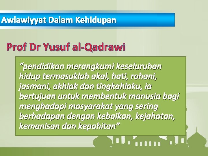 Awlawiyyat Dalam Kehidupan Prof Dr Yusuf al-Qadrawi “pendidikan merangkumi keseluruhan hidup termasuklah akal, hati,