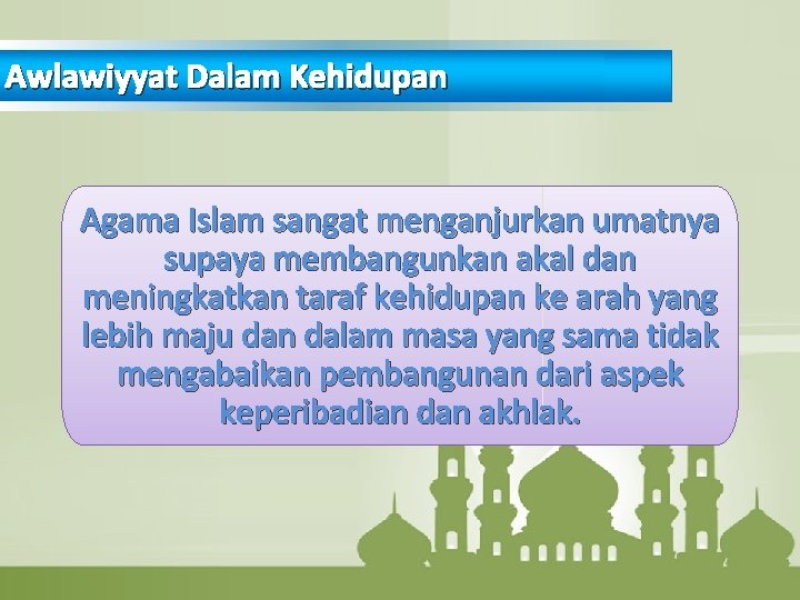 Awlawiyyat Dalam Kehidupan Agama Islam sangat menganjurkan umatnya supaya membangunkan akal dan meningkatkan taraf