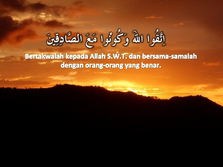 Bertakwalah kepada Allah S. W. T. dan bersama-samalah dengan orang-orang yang benar. 41 